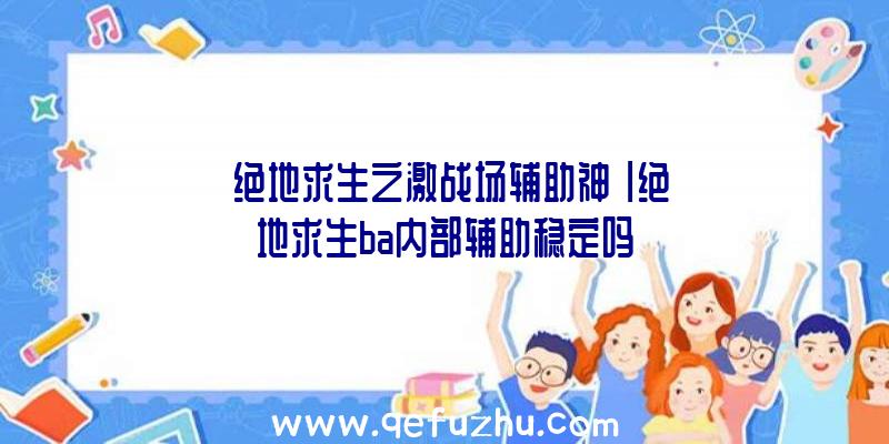 「绝地求生之激战场辅助神」|绝地求生ba内部辅助稳定吗